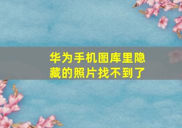 华为手机图库里隐藏的照片找不到了