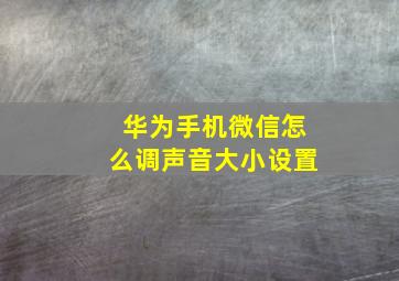 华为手机微信怎么调声音大小设置