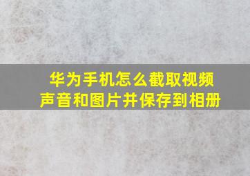 华为手机怎么截取视频声音和图片并保存到相册