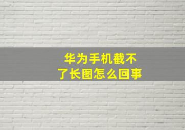 华为手机截不了长图怎么回事