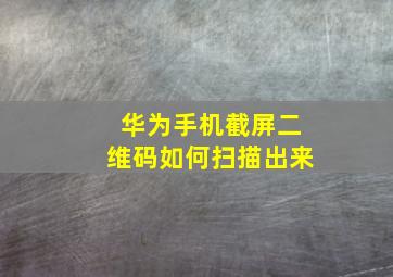 华为手机截屏二维码如何扫描出来