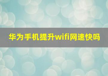 华为手机提升wifi网速快吗