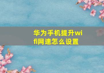 华为手机提升wifi网速怎么设置