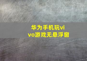 华为手机玩vivo游戏无悬浮窗