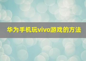 华为手机玩vivo游戏的方法