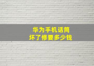 华为手机话筒坏了修要多少钱