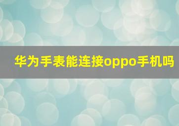 华为手表能连接oppo手机吗