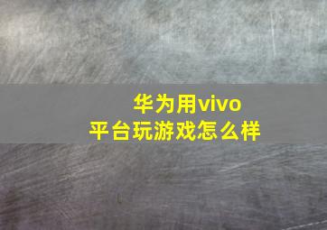 华为用vivo平台玩游戏怎么样