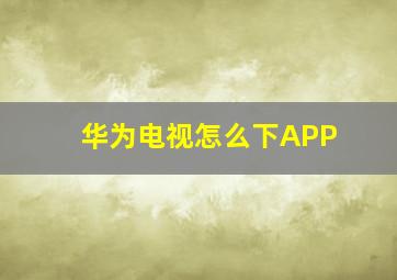 华为电视怎么下APP