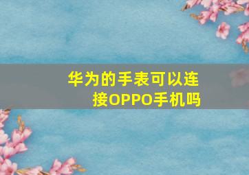 华为的手表可以连接OPPO手机吗