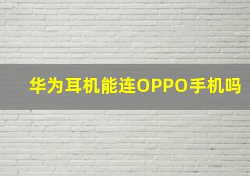 华为耳机能连OPPO手机吗