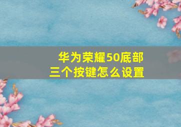 华为荣耀50底部三个按键怎么设置