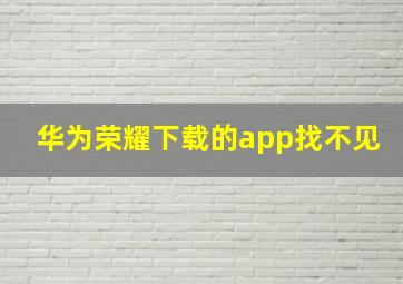 华为荣耀下载的app找不见