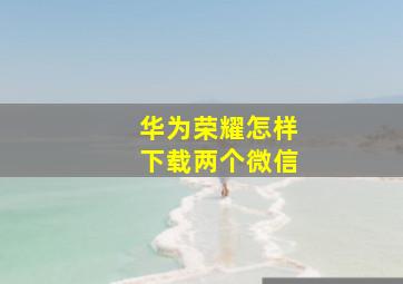 华为荣耀怎样下载两个微信