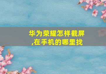 华为荣耀怎样截屏,在手机的哪里找