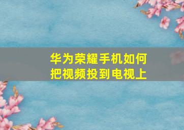 华为荣耀手机如何把视频投到电视上