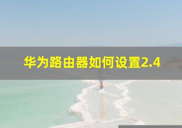 华为路由器如何设置2.4