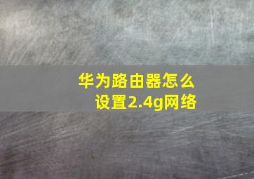 华为路由器怎么设置2.4g网络