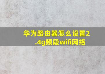 华为路由器怎么设置2.4g频段wifi网络