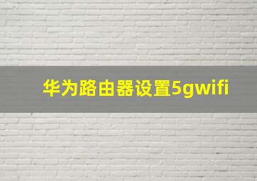 华为路由器设置5gwifi