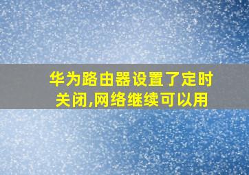 华为路由器设置了定时关闭,网络继续可以用