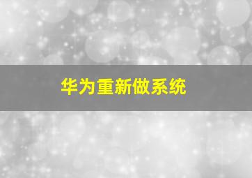 华为重新做系统