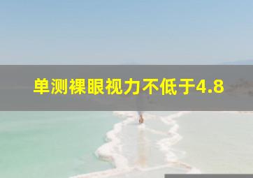 单测裸眼视力不低于4.8