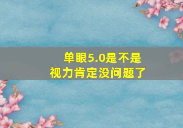 单眼5.0是不是视力肯定没问题了