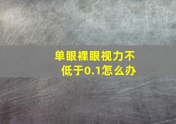 单眼裸眼视力不低于0.1怎么办