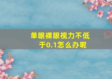 单眼裸眼视力不低于0.1怎么办呢