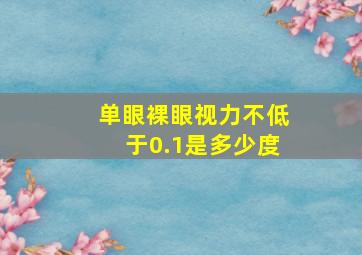 单眼裸眼视力不低于0.1是多少度