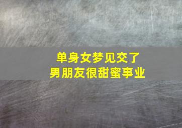 单身女梦见交了男朋友很甜蜜事业