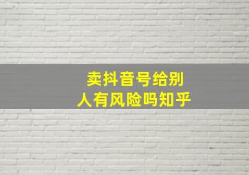 卖抖音号给别人有风险吗知乎