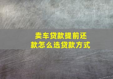 卖车贷款提前还款怎么选贷款方式