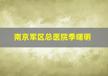 南京军区总医院季曙明