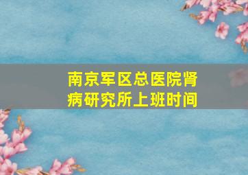 南京军区总医院肾病研究所上班时间