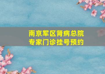 南京军区肾病总院专家门诊挂号预约