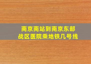 南京南站到南京东部战区医院乘地铁几号线