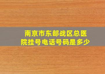 南京市东部战区总医院挂号电话号码是多少