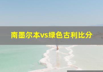 南墨尔本vs绿色古利比分