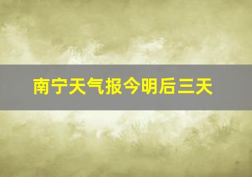 南宁天气报今明后三天