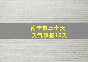 南宁市三十天天气预报15天