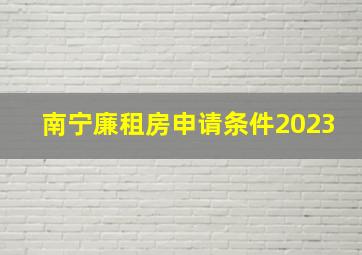 南宁廉租房申请条件2023