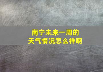 南宁未来一周的天气情况怎么样啊