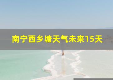 南宁西乡塘天气未来15天