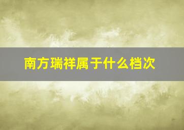 南方瑞祥属于什么档次