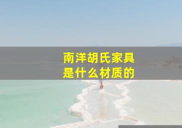 南洋胡氏家具是什么材质的