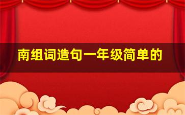 南组词造句一年级简单的