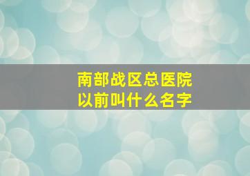 南部战区总医院以前叫什么名字