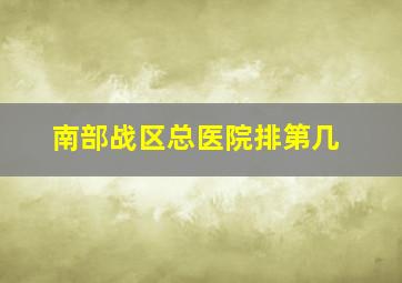 南部战区总医院排第几